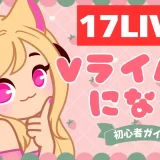 初心者必見！17LIVEでVライバーになる方法完全ガイド